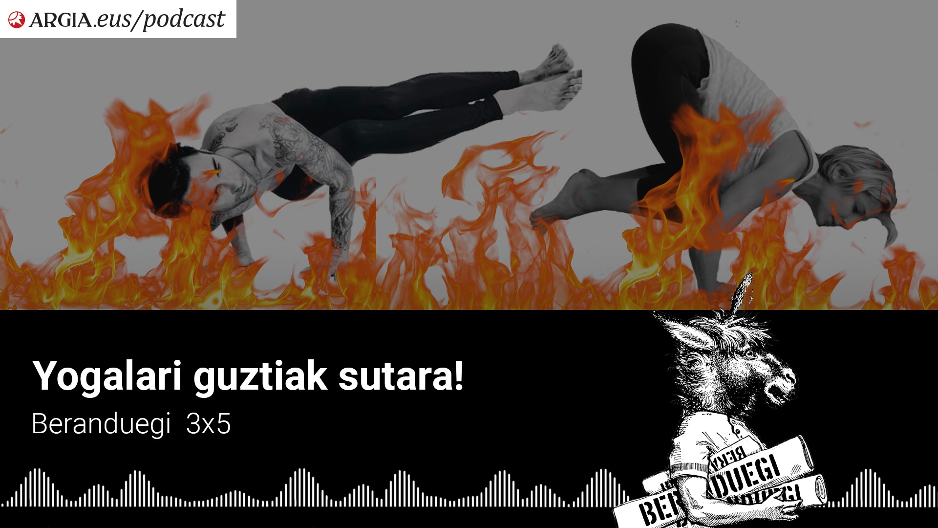 Beranduegi 3×5: Yogalari guztiak sutara!