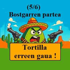 Guacamolearen gerra ! : « Tortilla erreen gaua » (*bostgarren partea – 5/6)